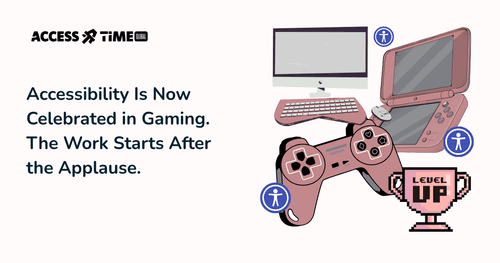 A banner with Access Time logo and title Accessibility Is Now Celebrated in Gaming. The Work Starts After the Applause.